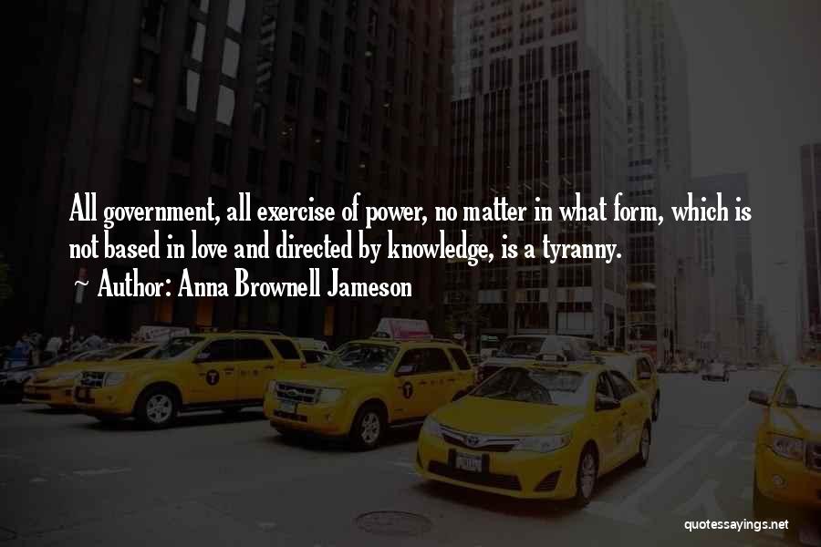 Anna Brownell Jameson Quotes: All Government, All Exercise Of Power, No Matter In What Form, Which Is Not Based In Love And Directed By