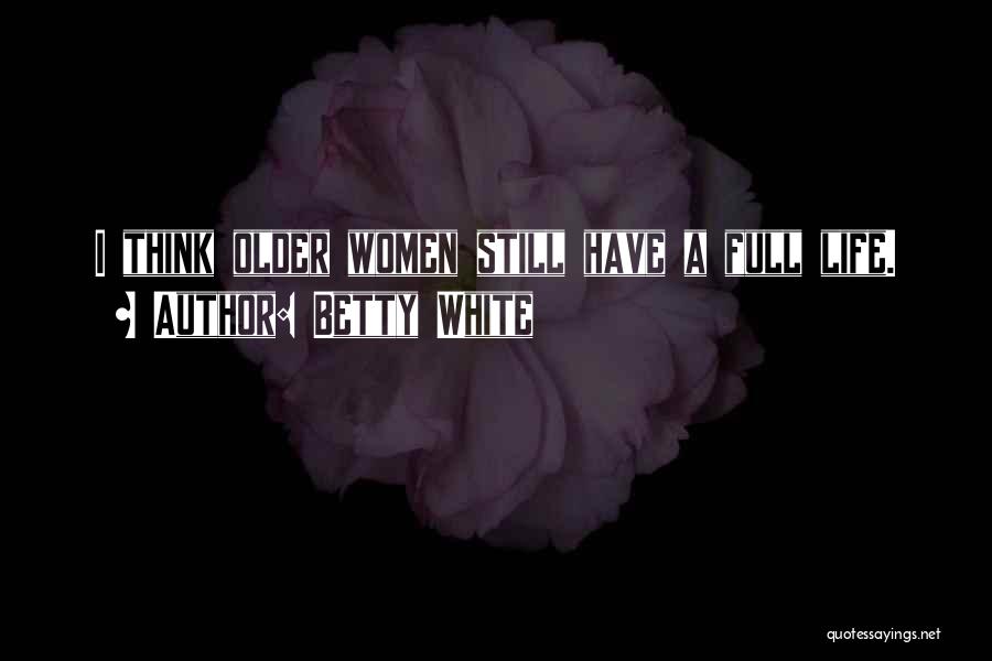 Betty White Quotes: I Think Older Women Still Have A Full Life.
