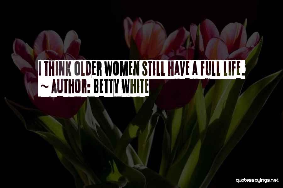 Betty White Quotes: I Think Older Women Still Have A Full Life.