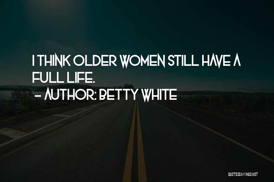 Betty White Quotes: I Think Older Women Still Have A Full Life.