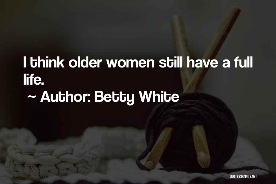 Betty White Quotes: I Think Older Women Still Have A Full Life.