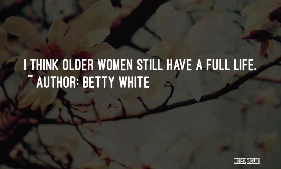 Betty White Quotes: I Think Older Women Still Have A Full Life.