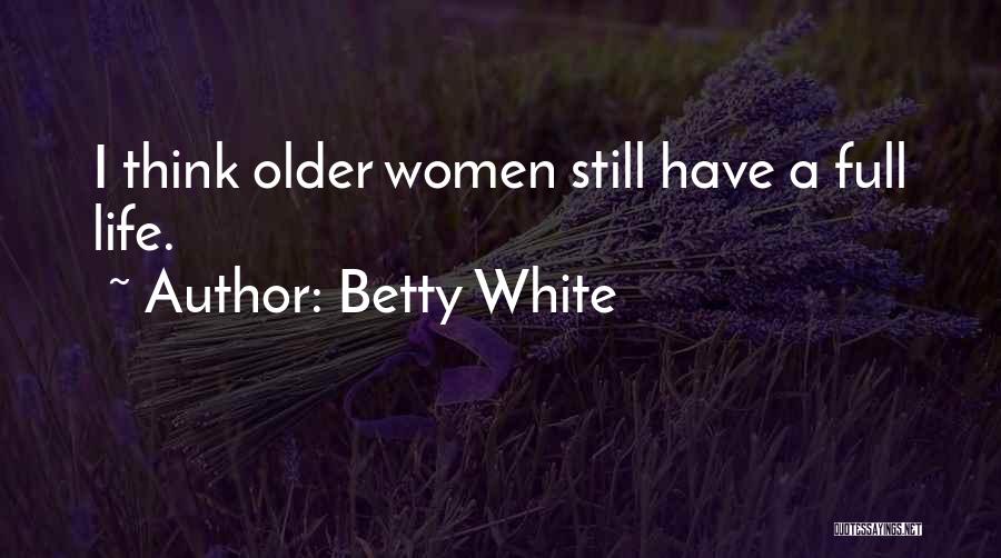 Betty White Quotes: I Think Older Women Still Have A Full Life.