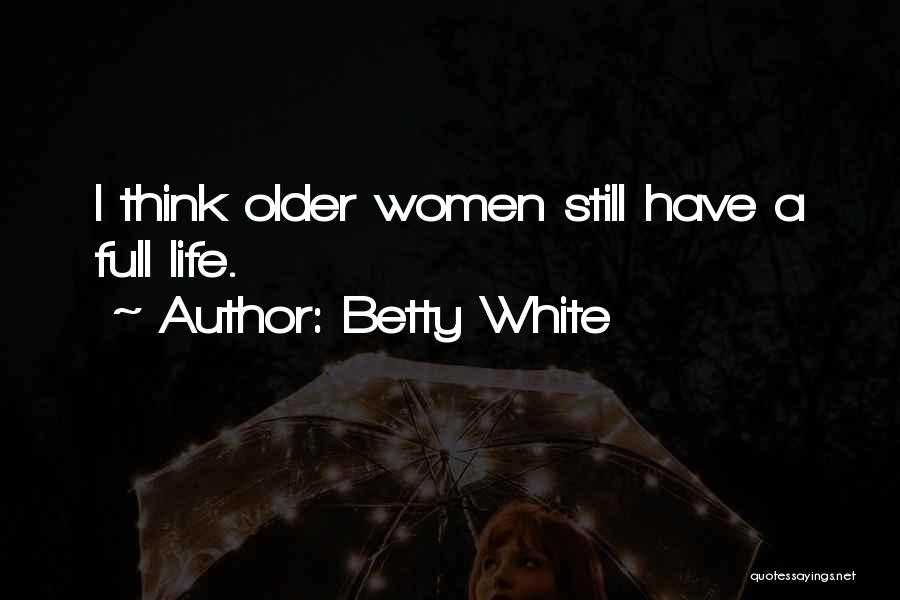 Betty White Quotes: I Think Older Women Still Have A Full Life.