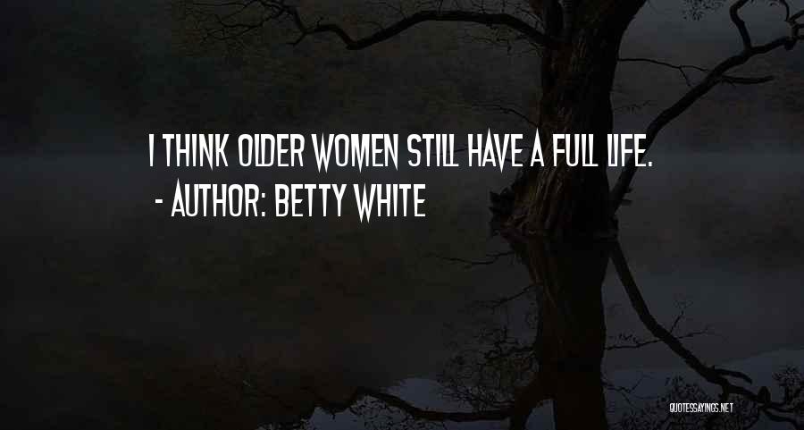Betty White Quotes: I Think Older Women Still Have A Full Life.