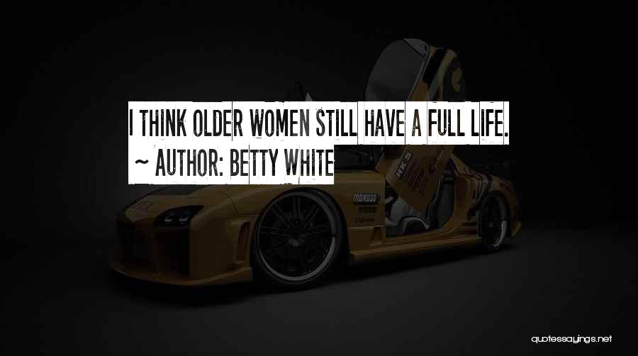 Betty White Quotes: I Think Older Women Still Have A Full Life.