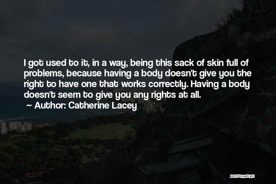 Catherine Lacey Quotes: I Got Used To It, In A Way, Being This Sack Of Skin Full Of Problems, Because Having A Body