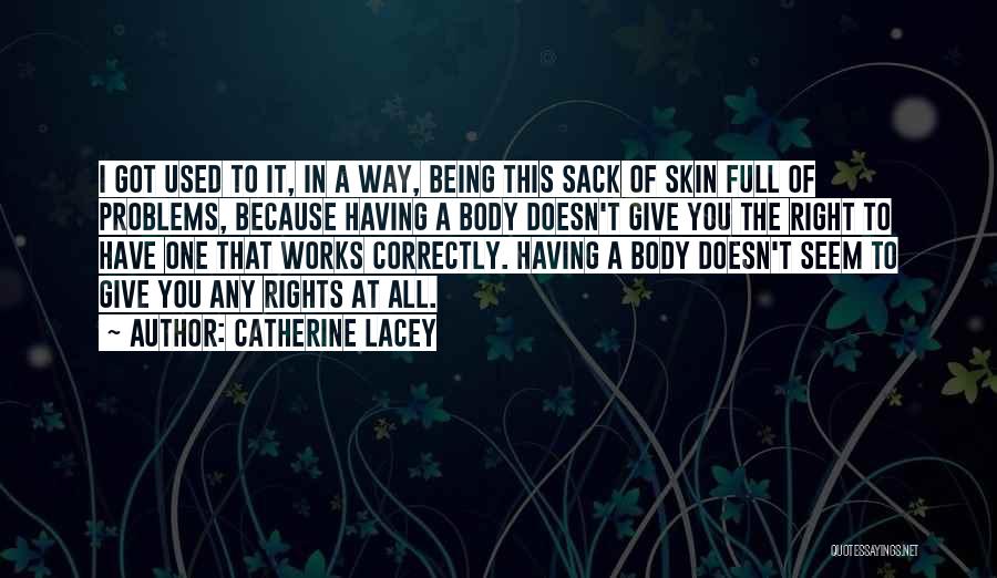 Catherine Lacey Quotes: I Got Used To It, In A Way, Being This Sack Of Skin Full Of Problems, Because Having A Body