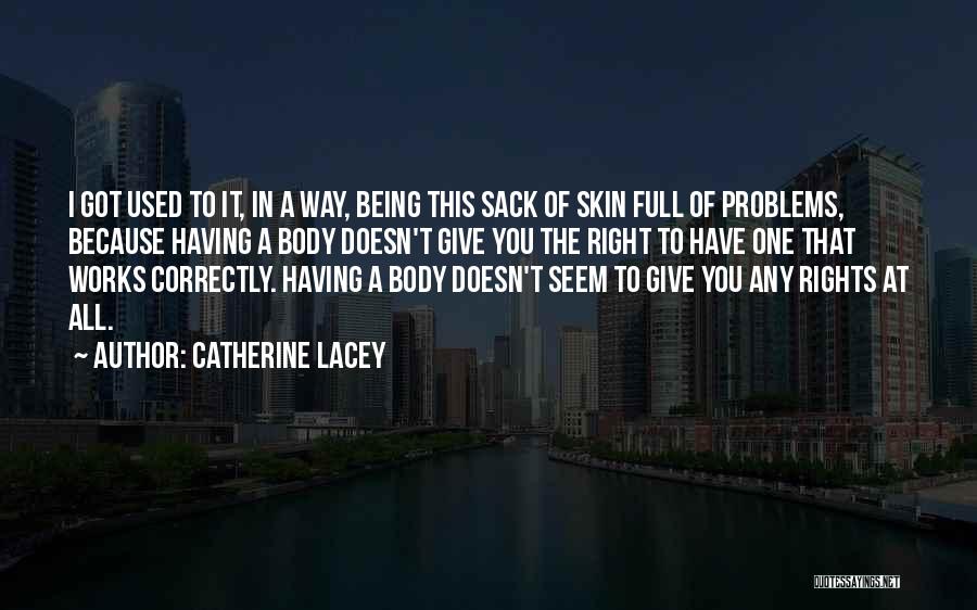 Catherine Lacey Quotes: I Got Used To It, In A Way, Being This Sack Of Skin Full Of Problems, Because Having A Body