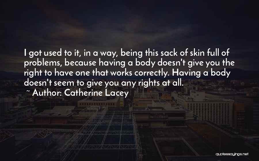 Catherine Lacey Quotes: I Got Used To It, In A Way, Being This Sack Of Skin Full Of Problems, Because Having A Body