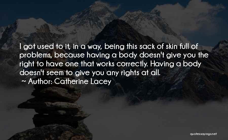 Catherine Lacey Quotes: I Got Used To It, In A Way, Being This Sack Of Skin Full Of Problems, Because Having A Body