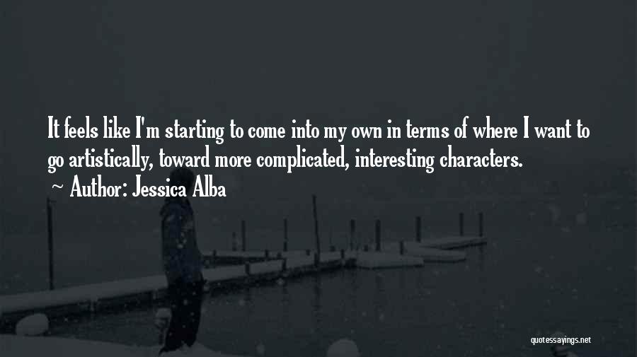 Jessica Alba Quotes: It Feels Like I'm Starting To Come Into My Own In Terms Of Where I Want To Go Artistically, Toward