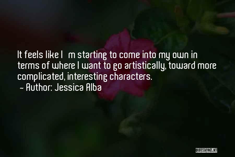 Jessica Alba Quotes: It Feels Like I'm Starting To Come Into My Own In Terms Of Where I Want To Go Artistically, Toward