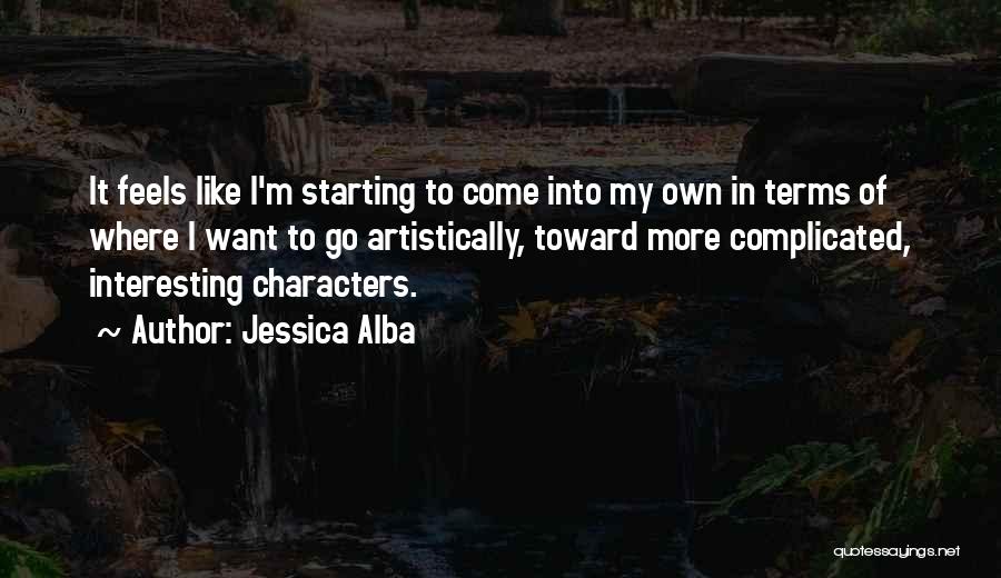 Jessica Alba Quotes: It Feels Like I'm Starting To Come Into My Own In Terms Of Where I Want To Go Artistically, Toward