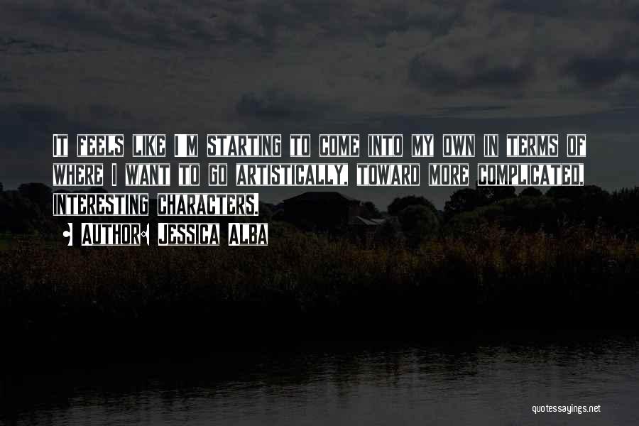 Jessica Alba Quotes: It Feels Like I'm Starting To Come Into My Own In Terms Of Where I Want To Go Artistically, Toward