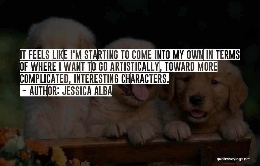 Jessica Alba Quotes: It Feels Like I'm Starting To Come Into My Own In Terms Of Where I Want To Go Artistically, Toward