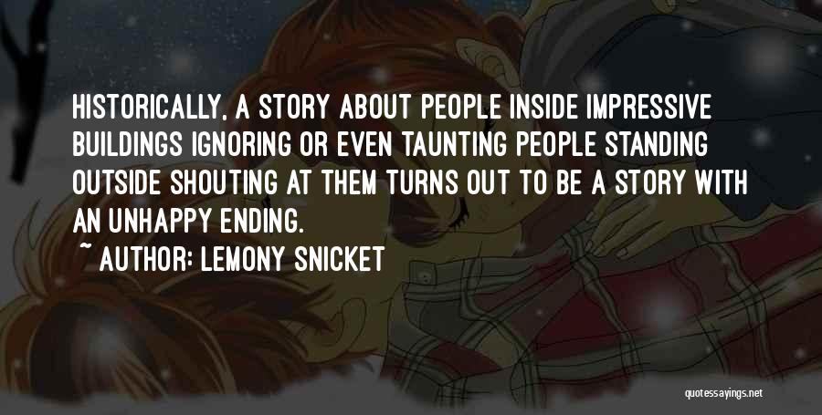Lemony Snicket Quotes: Historically, A Story About People Inside Impressive Buildings Ignoring Or Even Taunting People Standing Outside Shouting At Them Turns Out