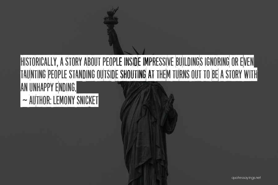 Lemony Snicket Quotes: Historically, A Story About People Inside Impressive Buildings Ignoring Or Even Taunting People Standing Outside Shouting At Them Turns Out