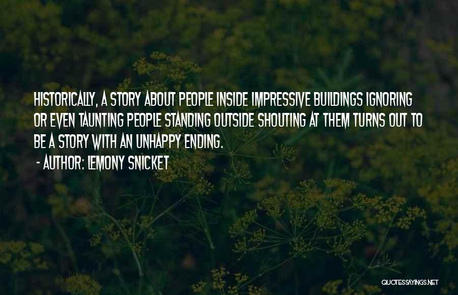 Lemony Snicket Quotes: Historically, A Story About People Inside Impressive Buildings Ignoring Or Even Taunting People Standing Outside Shouting At Them Turns Out