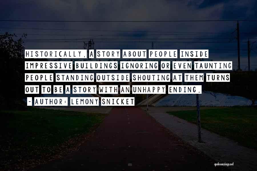 Lemony Snicket Quotes: Historically, A Story About People Inside Impressive Buildings Ignoring Or Even Taunting People Standing Outside Shouting At Them Turns Out