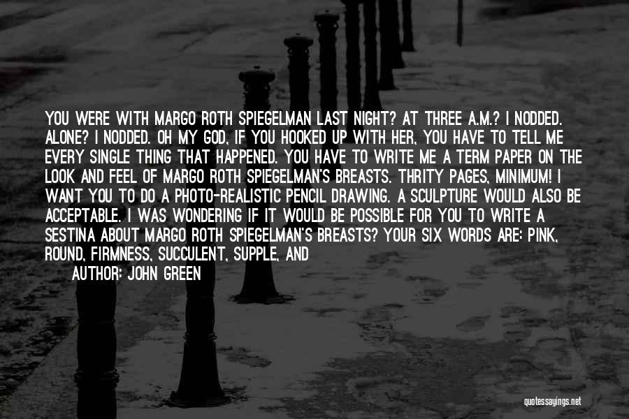 John Green Quotes: You Were With Margo Roth Spiegelman Last Night? At Three A.m.? I Nodded. Alone? I Nodded. Oh My God, If