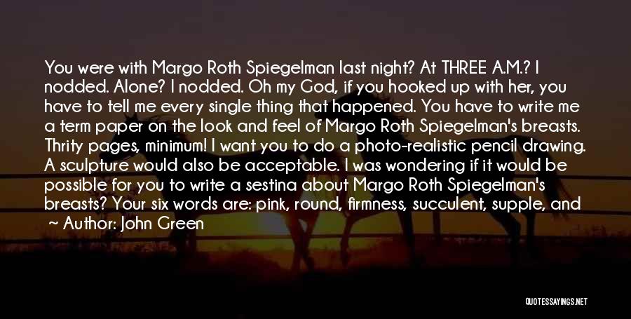 John Green Quotes: You Were With Margo Roth Spiegelman Last Night? At Three A.m.? I Nodded. Alone? I Nodded. Oh My God, If