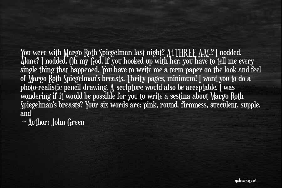 John Green Quotes: You Were With Margo Roth Spiegelman Last Night? At Three A.m.? I Nodded. Alone? I Nodded. Oh My God, If