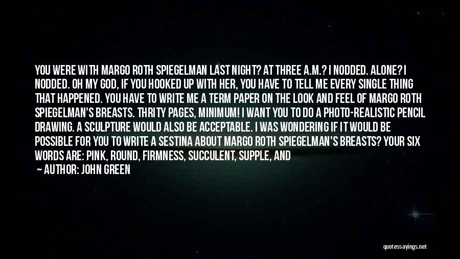 John Green Quotes: You Were With Margo Roth Spiegelman Last Night? At Three A.m.? I Nodded. Alone? I Nodded. Oh My God, If