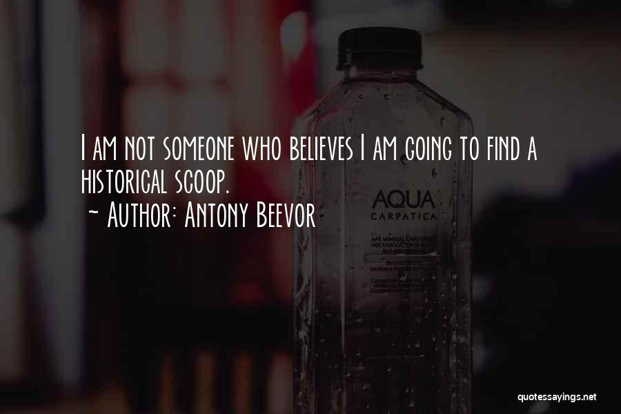 Antony Beevor Quotes: I Am Not Someone Who Believes I Am Going To Find A Historical Scoop.