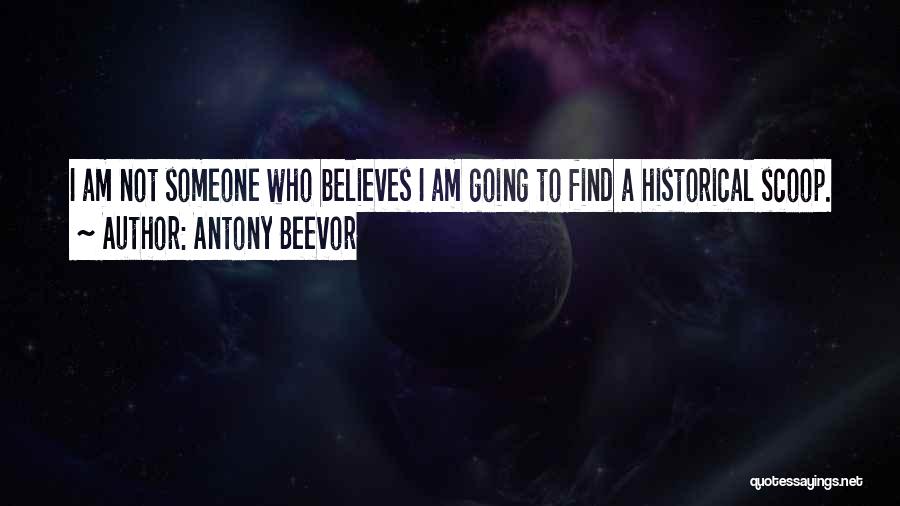 Antony Beevor Quotes: I Am Not Someone Who Believes I Am Going To Find A Historical Scoop.