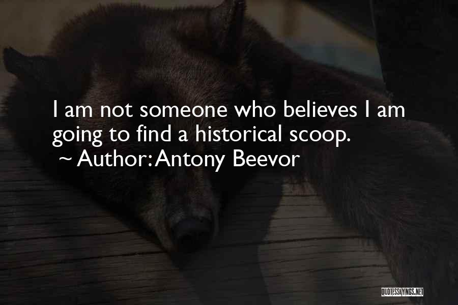 Antony Beevor Quotes: I Am Not Someone Who Believes I Am Going To Find A Historical Scoop.