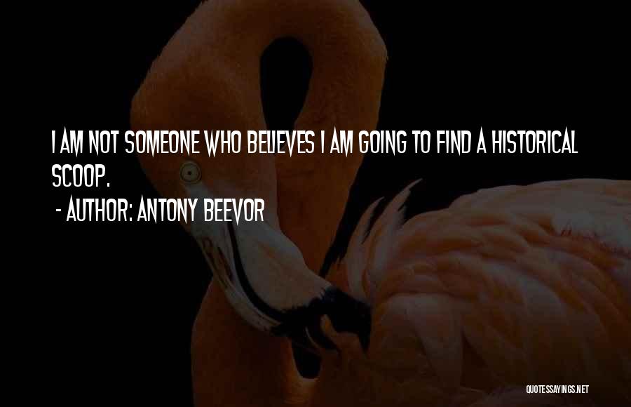 Antony Beevor Quotes: I Am Not Someone Who Believes I Am Going To Find A Historical Scoop.