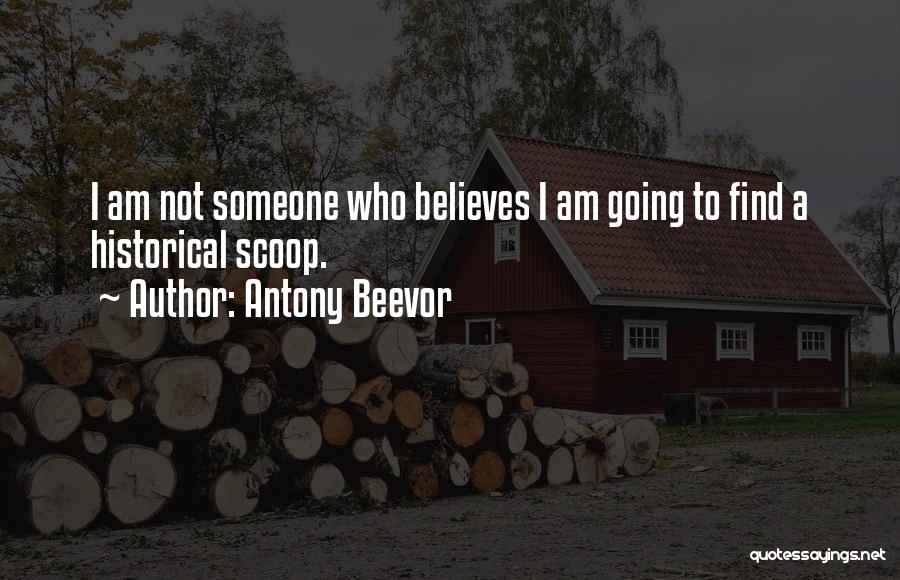 Antony Beevor Quotes: I Am Not Someone Who Believes I Am Going To Find A Historical Scoop.