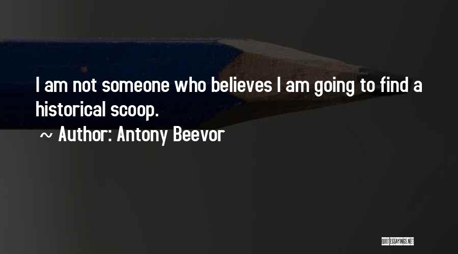 Antony Beevor Quotes: I Am Not Someone Who Believes I Am Going To Find A Historical Scoop.