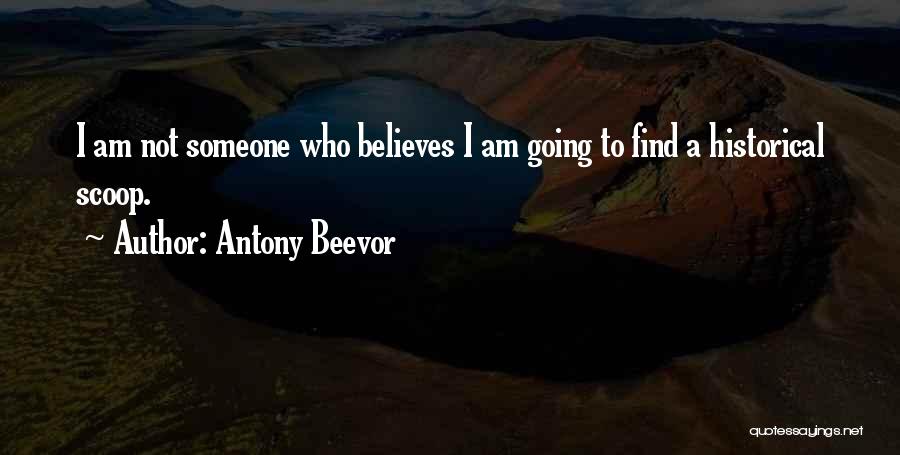 Antony Beevor Quotes: I Am Not Someone Who Believes I Am Going To Find A Historical Scoop.