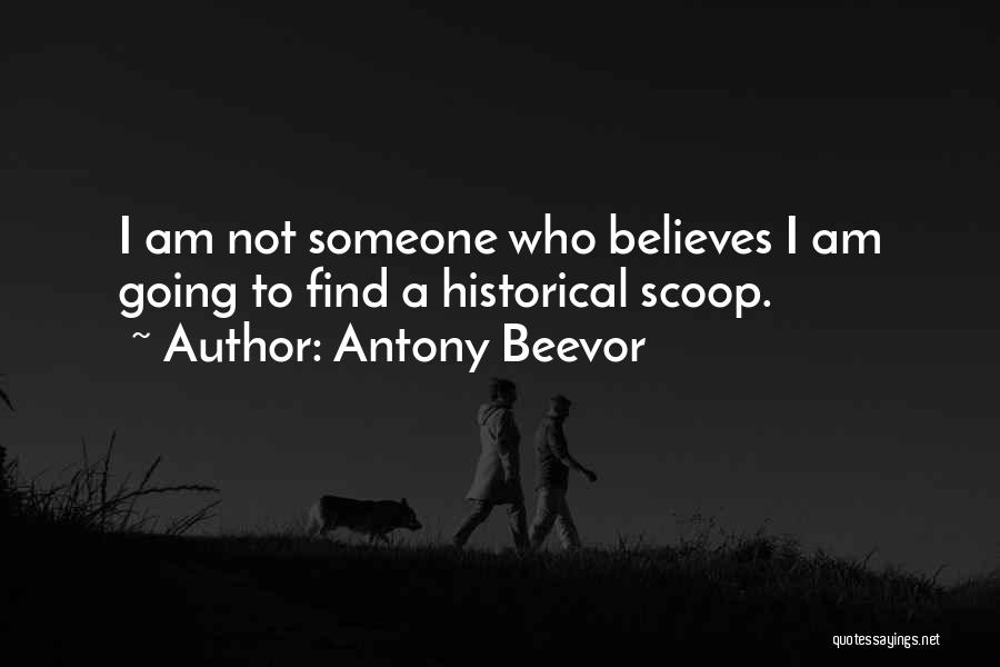 Antony Beevor Quotes: I Am Not Someone Who Believes I Am Going To Find A Historical Scoop.