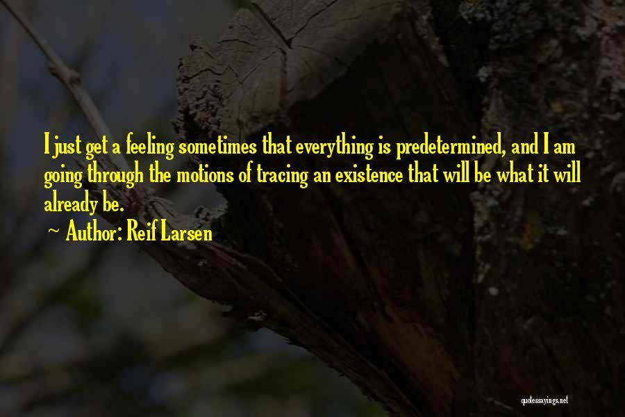 Reif Larsen Quotes: I Just Get A Feeling Sometimes That Everything Is Predetermined, And I Am Going Through The Motions Of Tracing An