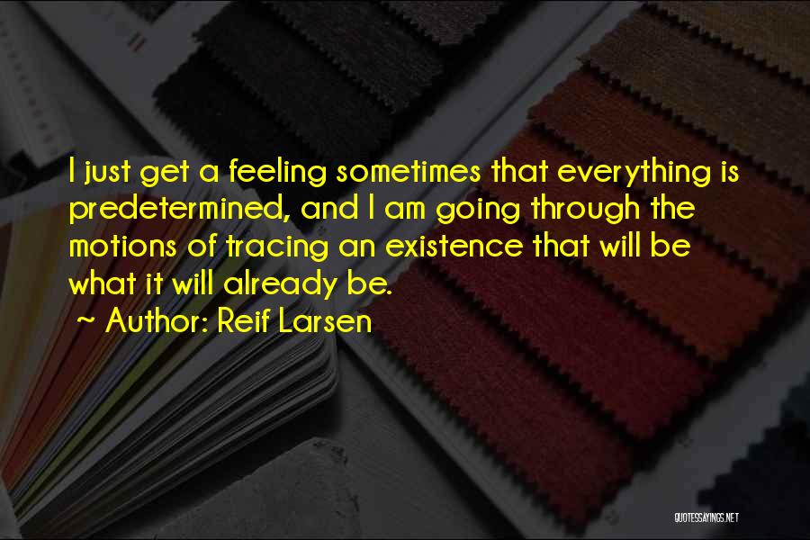 Reif Larsen Quotes: I Just Get A Feeling Sometimes That Everything Is Predetermined, And I Am Going Through The Motions Of Tracing An