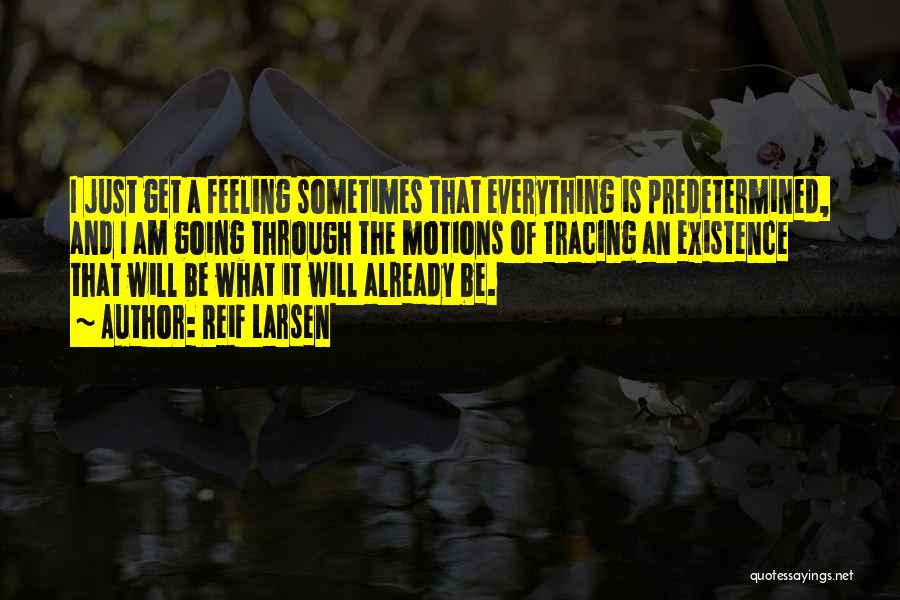 Reif Larsen Quotes: I Just Get A Feeling Sometimes That Everything Is Predetermined, And I Am Going Through The Motions Of Tracing An