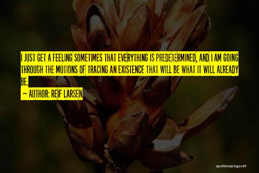 Reif Larsen Quotes: I Just Get A Feeling Sometimes That Everything Is Predetermined, And I Am Going Through The Motions Of Tracing An