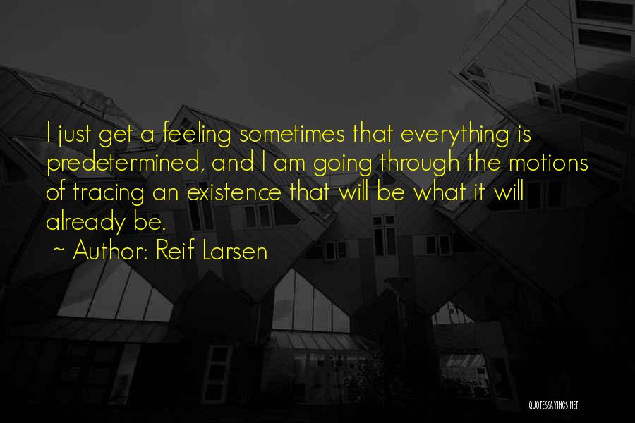 Reif Larsen Quotes: I Just Get A Feeling Sometimes That Everything Is Predetermined, And I Am Going Through The Motions Of Tracing An