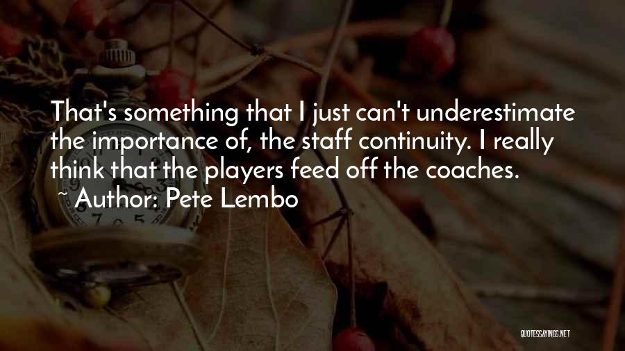 Pete Lembo Quotes: That's Something That I Just Can't Underestimate The Importance Of, The Staff Continuity. I Really Think That The Players Feed