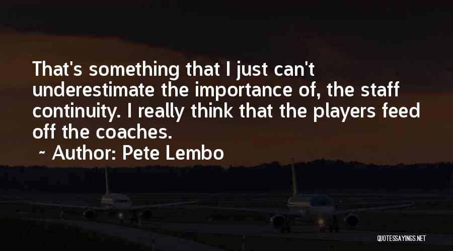 Pete Lembo Quotes: That's Something That I Just Can't Underestimate The Importance Of, The Staff Continuity. I Really Think That The Players Feed