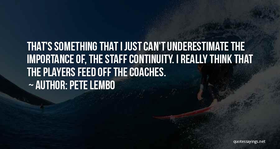 Pete Lembo Quotes: That's Something That I Just Can't Underestimate The Importance Of, The Staff Continuity. I Really Think That The Players Feed