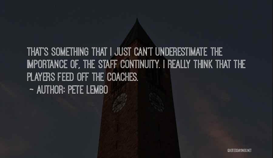 Pete Lembo Quotes: That's Something That I Just Can't Underestimate The Importance Of, The Staff Continuity. I Really Think That The Players Feed