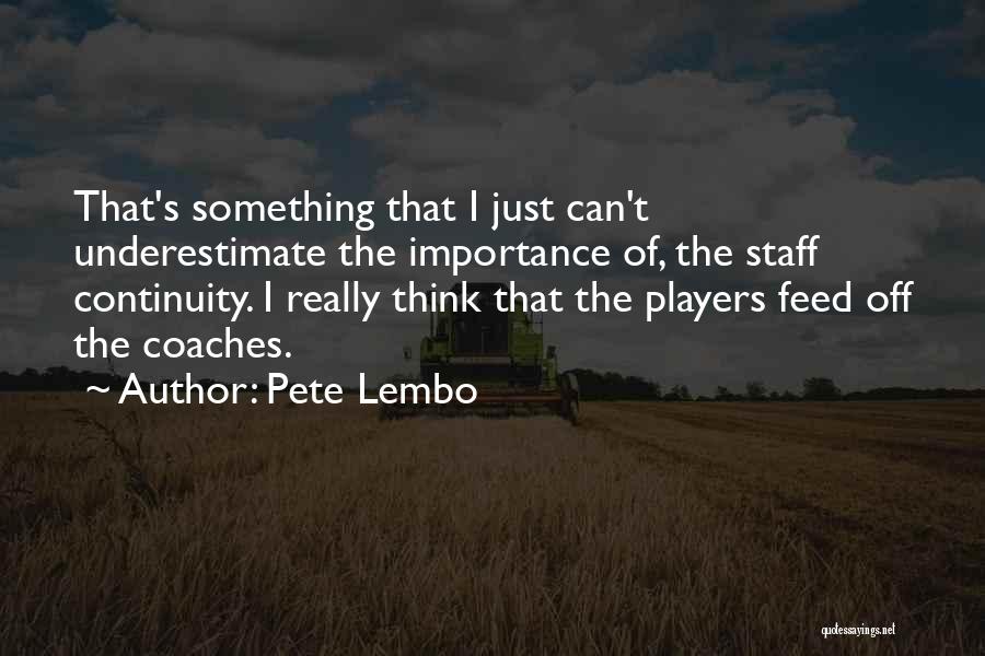 Pete Lembo Quotes: That's Something That I Just Can't Underestimate The Importance Of, The Staff Continuity. I Really Think That The Players Feed