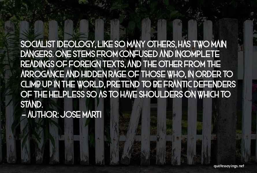 Jose Marti Quotes: Socialist Ideology, Like So Many Others, Has Two Main Dangers. One Stems From Confused And Incomplete Readings Of Foreign Texts,