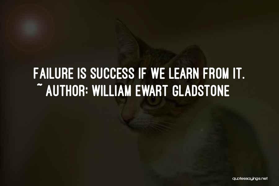 William Ewart Gladstone Quotes: Failure Is Success If We Learn From It.