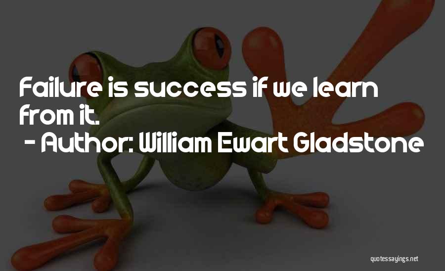 William Ewart Gladstone Quotes: Failure Is Success If We Learn From It.