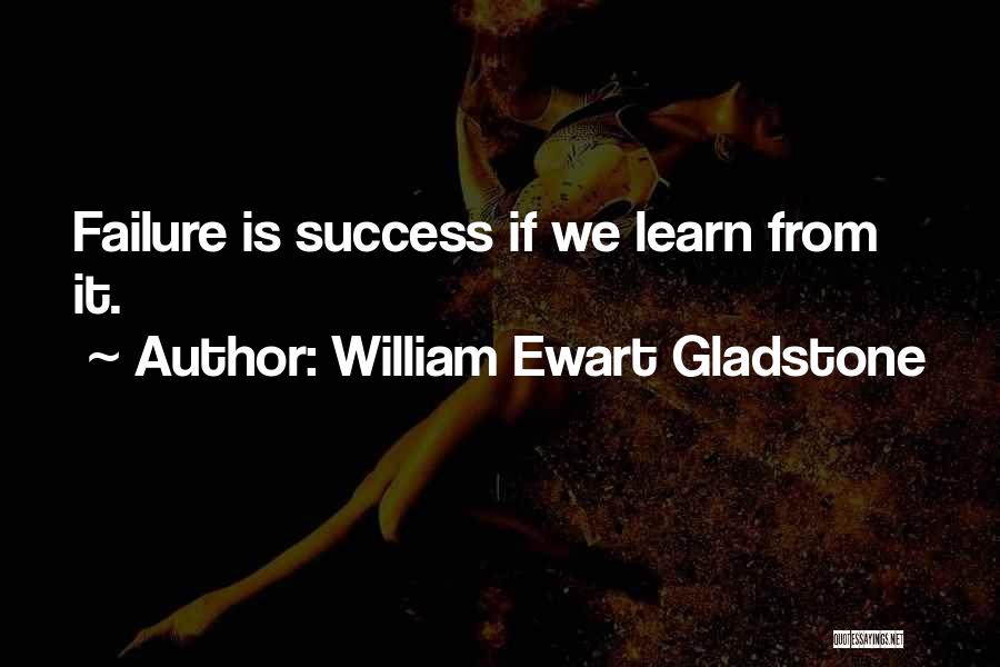 William Ewart Gladstone Quotes: Failure Is Success If We Learn From It.